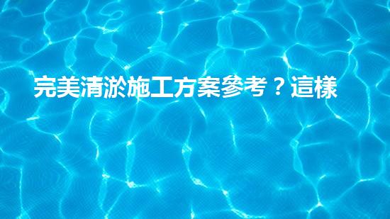 完美清淤施工方案參考？這樣做才對(duì)！
